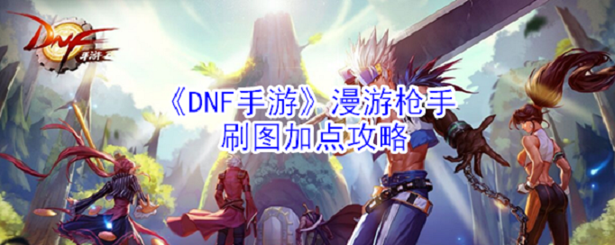 DNF手游漫游枪手刷图怎么加点