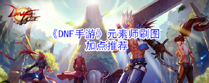 DNF手游元素师刷图怎么加点