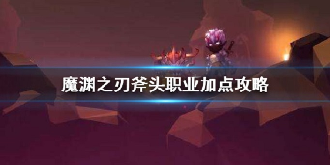 魔渊之刃斧头加点攻略