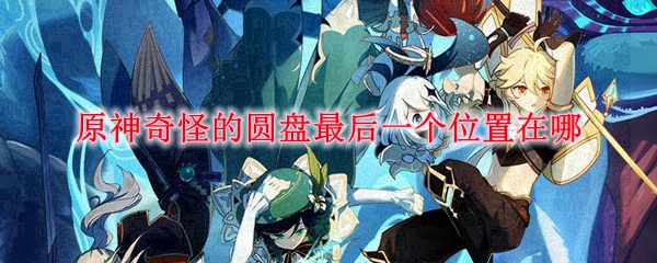 原神奇怪的圆盘最后一个在哪