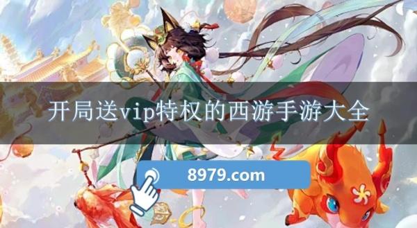 开局送vip特权的西游手游大全