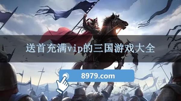 送首充满vip的三国游戏大全