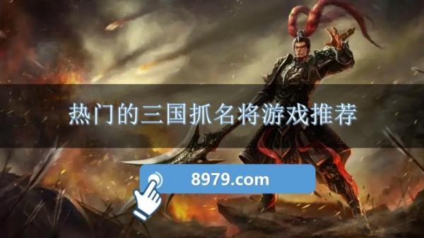 热门的三国抓名将游戏推荐