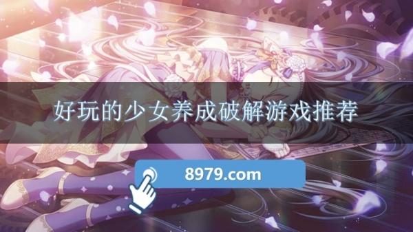 好玩的少女养成破解游戏推荐