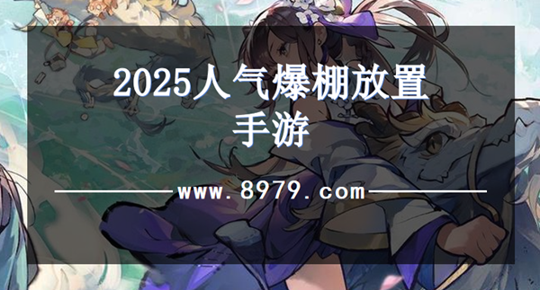 2025人气爆棚放置手游