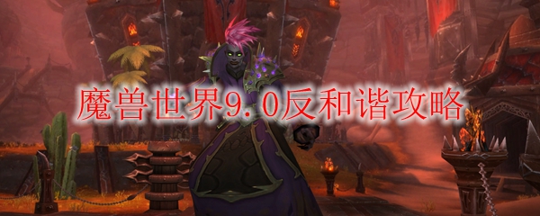 魔兽世界9.0怎么反和谐