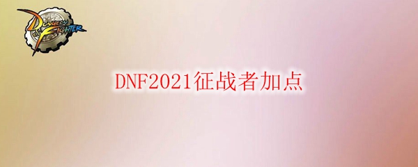 DNF征战者怎么加点2021-100级征战者技能加点攻略2021